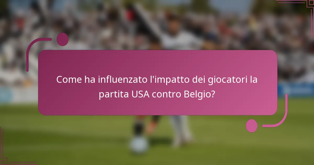 Come ha influenzato l'impatto dei giocatori la partita USA contro Belgio?