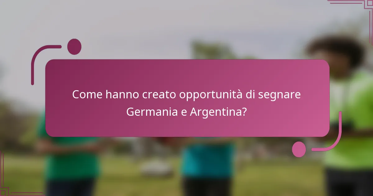 Come hanno creato opportunità di segnare Germania e Argentina?