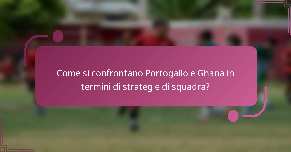Come si confrontano Portogallo e Ghana in termini di strategie di squadra?
