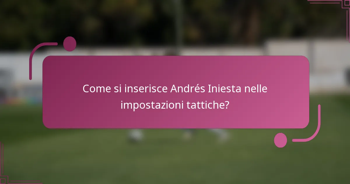 Come si inserisce Andrés Iniesta nelle impostazioni tattiche?
