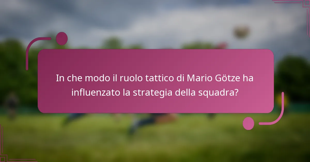 In che modo il ruolo tattico di Mario Götze ha influenzato la strategia della squadra?