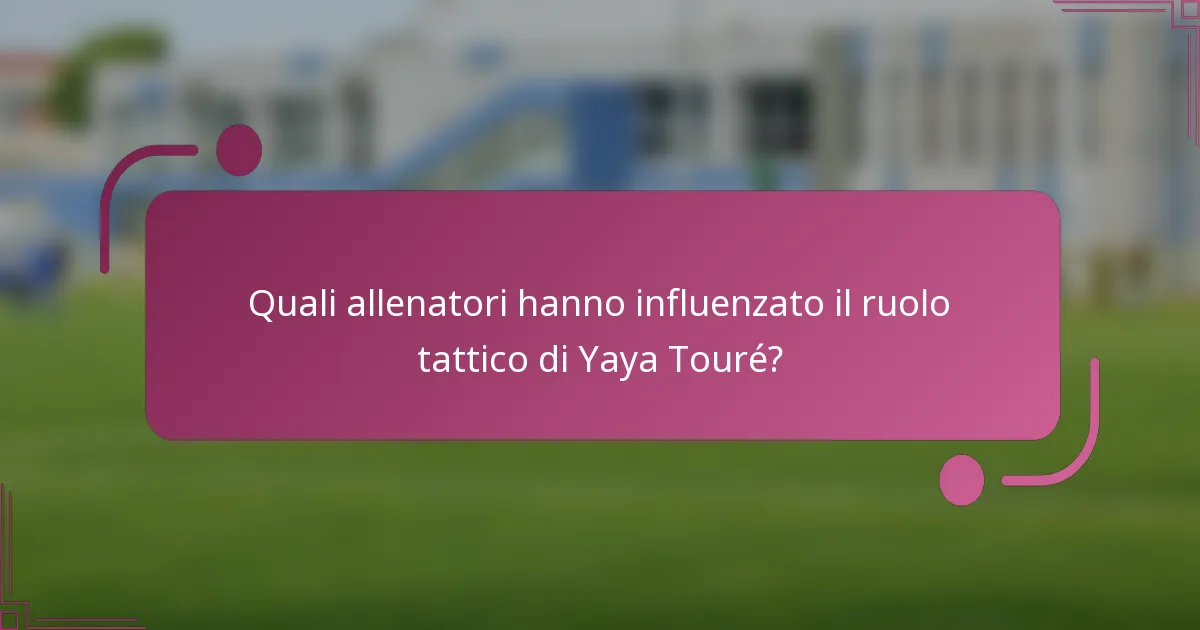 Quali allenatori hanno influenzato il ruolo tattico di Yaya Touré?