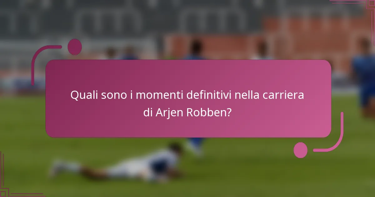 Quali sono i momenti definitivi nella carriera di Arjen Robben?