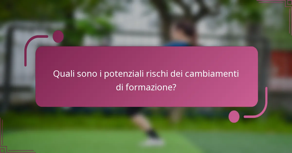 Quali sono i potenziali rischi dei cambiamenti di formazione?