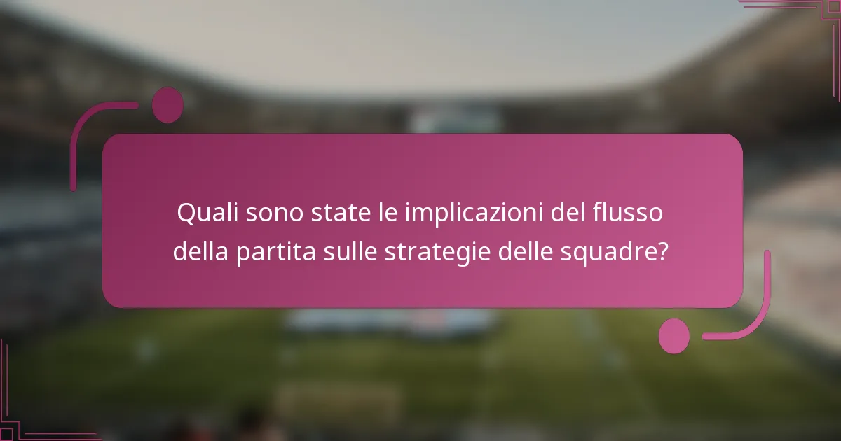 Quali sono state le implicazioni del flusso della partita sulle strategie delle squadre?