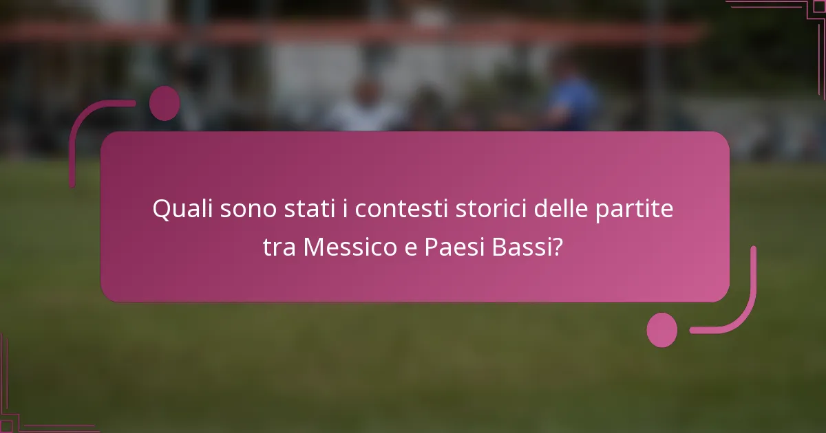 Quali sono stati i contesti storici delle partite tra Messico e Paesi Bassi?